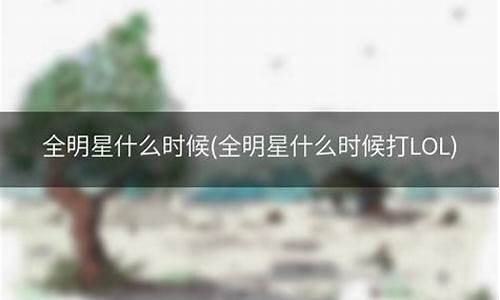 全明星什么时候打_全明星什么时候打lol