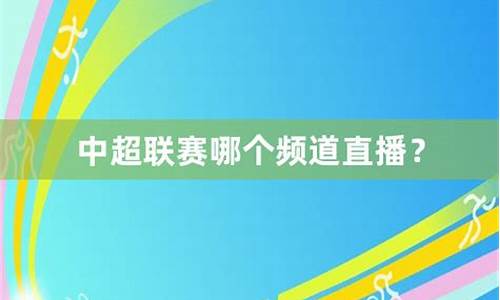 2021中超联赛哪个台转播-哪个频道播中超联赛